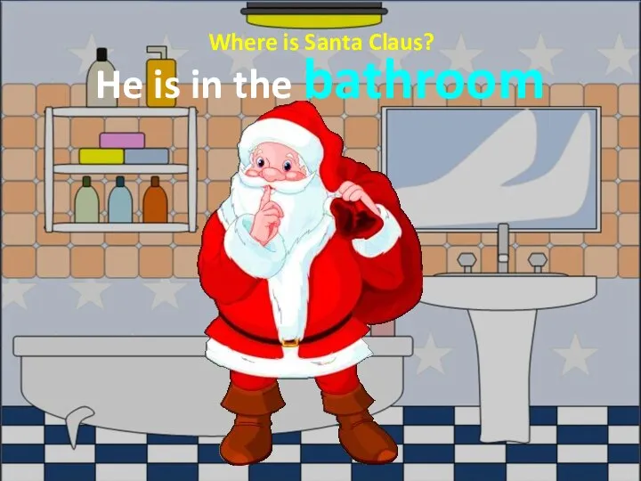 Where is Santa Claus? He is in the bathroom