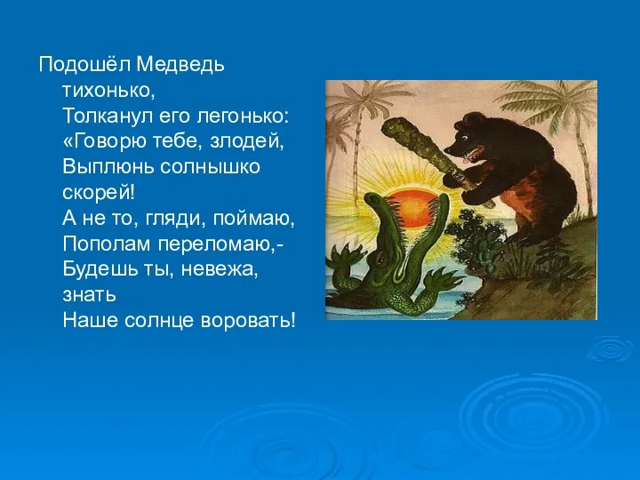 Подошёл Медведь тихонько, Толканул его легонько: «Говорю тебе, злодей, Выплюнь