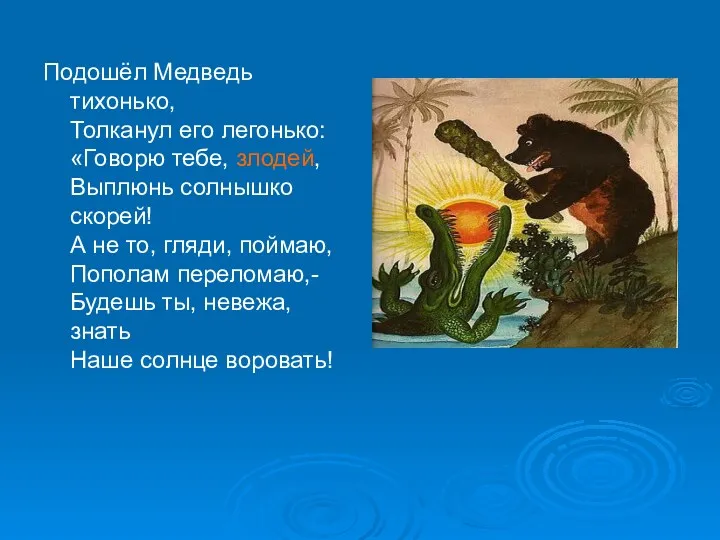 Подошёл Медведь тихонько, Толканул его легонько: «Говорю тебе, злодей, Выплюнь