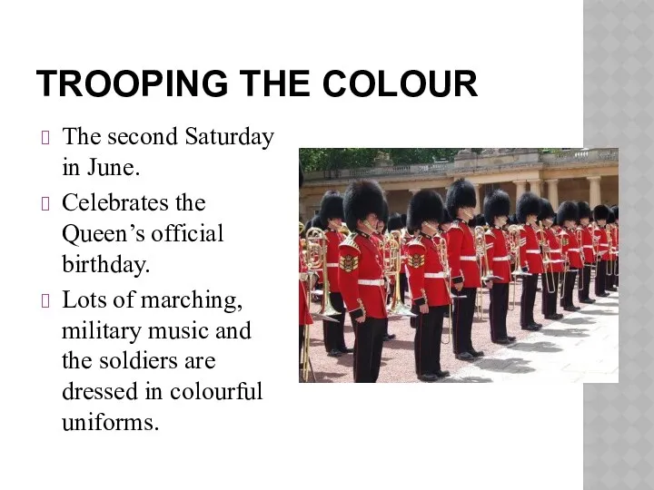 TROOPING THE COLOUR The second Saturday in June. Celebrates the