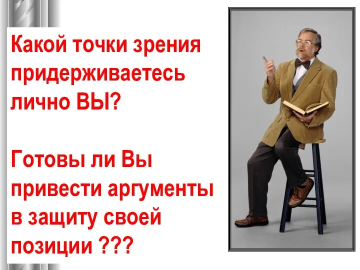 Какой точки зрения придерживаетесь лично ВЫ? Готовы ли Вы привести аргументы в защиту своей позиции ???