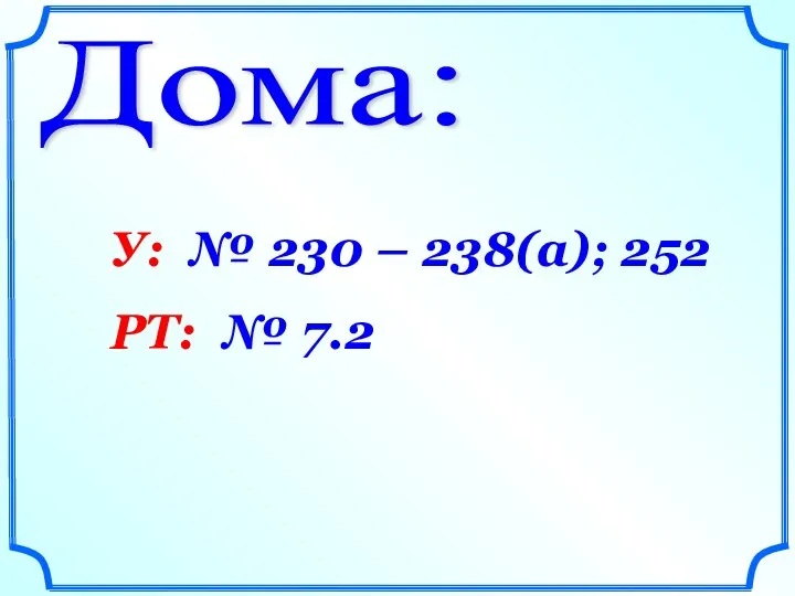 Дома: У: № 230 – 238(а); 252 РТ: № 7.2