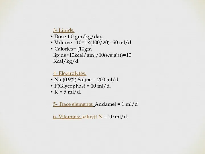 3- Lipids: Dose 1.0 gm/kg/day. Volume =10×1×(100/20)=50 ml/d Calories= [10gm