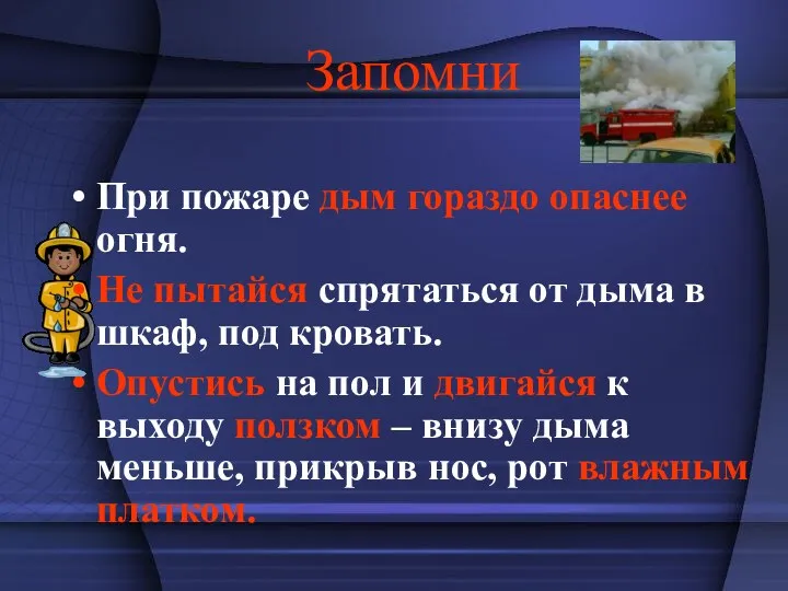 Запомни При пожаре дым гораздо опаснее огня. Не пытайся спрятаться