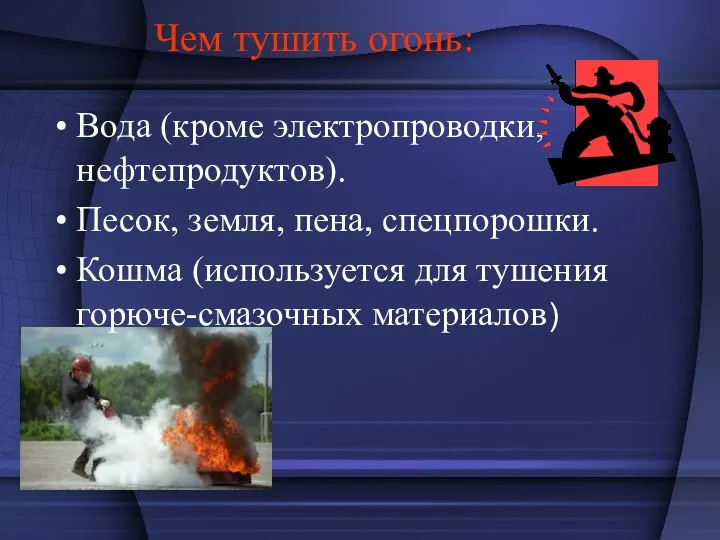 Чем тушить огонь: Вода (кроме электропроводки, нефтепродуктов). Песок, земля, пена,