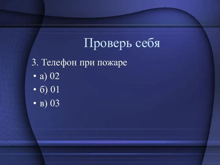 Проверь себя 3. Телефон при пожаре а) 02 б) 01 в) 03