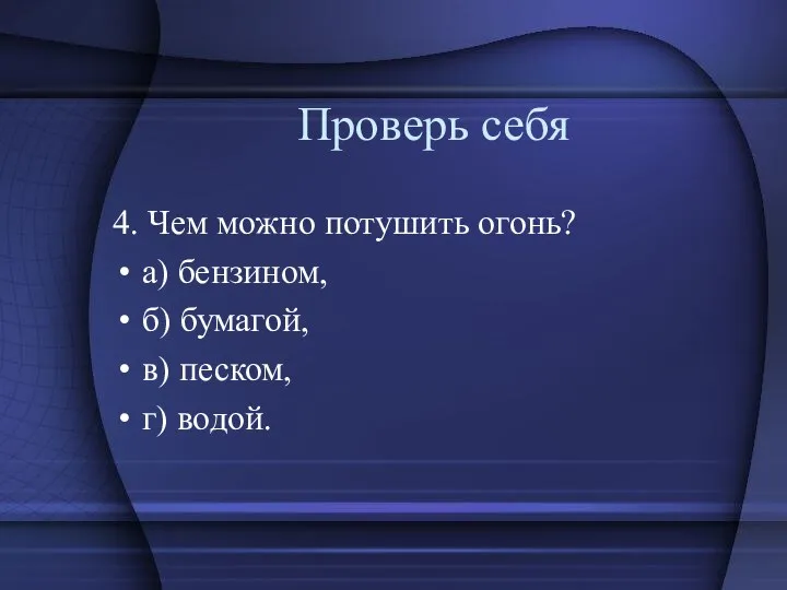 Проверь себя 4. Чем можно потушить огонь? а) бензином, б) бумагой, в) песком, г) водой.