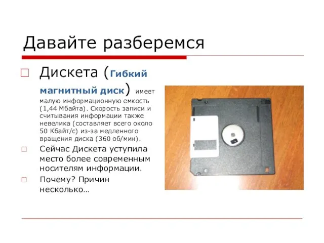 Давайте разберемся Дискета (Гибкий магнитный диск) имеет малую информационную емкость (1,44 Мбайта). Скорость