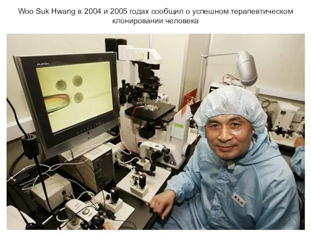 Woo Suk Hwang в 2004 и 2005 годах сообщил о успешном терапевтическом клонировании человека