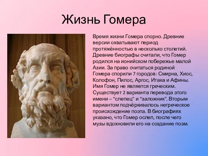 Жизнь Гомера Время жизни Гомера спорно. Древние версии охватывают период протяжённостью в несколько