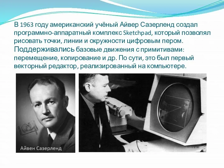 В 1963 году американский учёный Айвер Сазерленд создал программно-аппаратный комплекс Sketchpad, который позволял