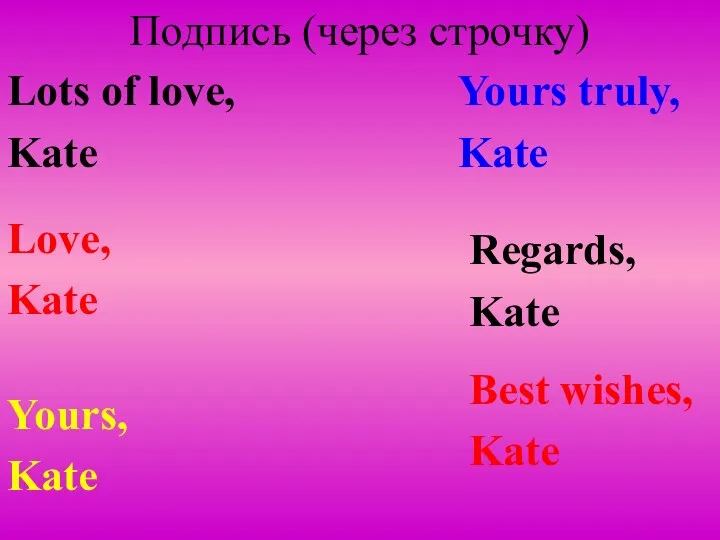 Подпись (через строчку) Best wishes, Kate Regards, Kate Yours truly,