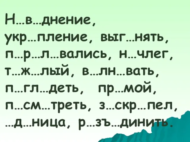 Н…в…днение, укр…пление, выг…нять, п…р…л…вались, н…члег, т…ж…лый, в…лн…вать, п…гл…деть, пр…мой, п…см…треть, з…скр…пел, …д…ница, р…зъ…динить.