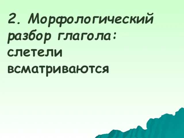 2. Морфологический разбор глагола: слетели всматриваются