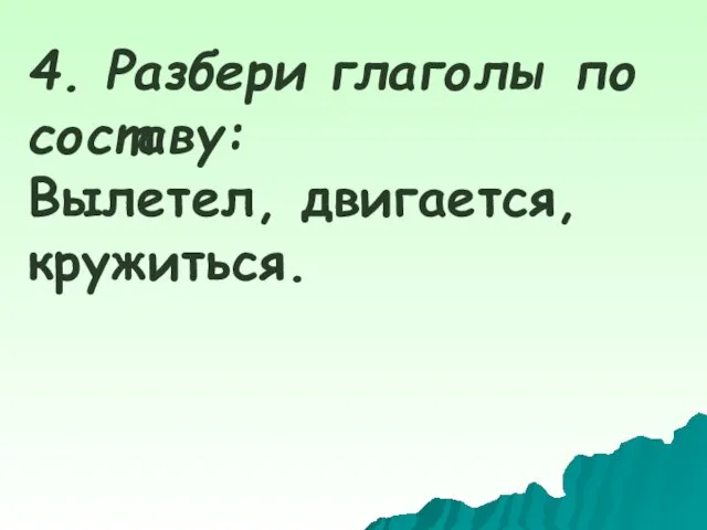 4. Разбери глаголы по составу: Вылетел, двигается, кружиться.