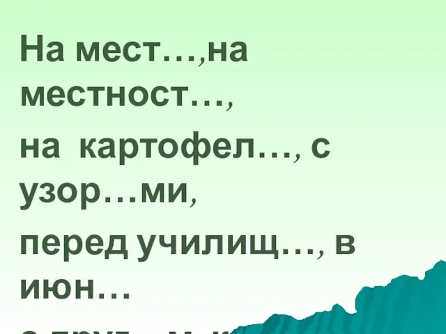 На мест…,на местност…, на картофел…, с узор…ми, перед училищ…, в июн… с друг…м,