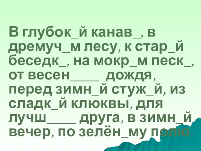 В глубок_й канав_, в дремуч_м лесу, к стар_й беседк_, на мокр_м песк_, от