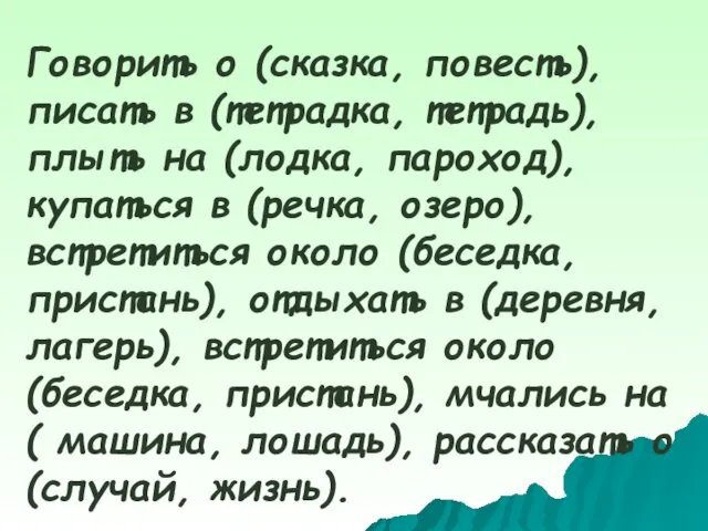 Говорить о (сказка, повесть), писать в (тетрадка, тетрадь), плыть на (лодка, пароход), купаться