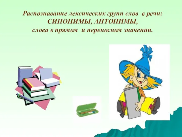 Распознавание лексических групп слов в речи: СИНОНИМЫ, АНТОНИМЫ, слова в прямом и переносном значении.