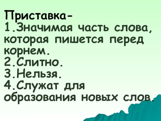 Приставка- 1.Значимая часть слова, которая пишется перед корнем. 2.Слитно. 3.Нельзя. 4.Служат для образования новых слов.