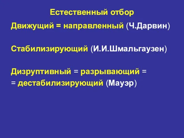 Естественный отбор Движущий = направленный (Ч.Дарвин) Стабилизирующий (И.И.Шмальгаузен) Дизруптивный = разрывающий = = дестабилизирующий (Мауэр)