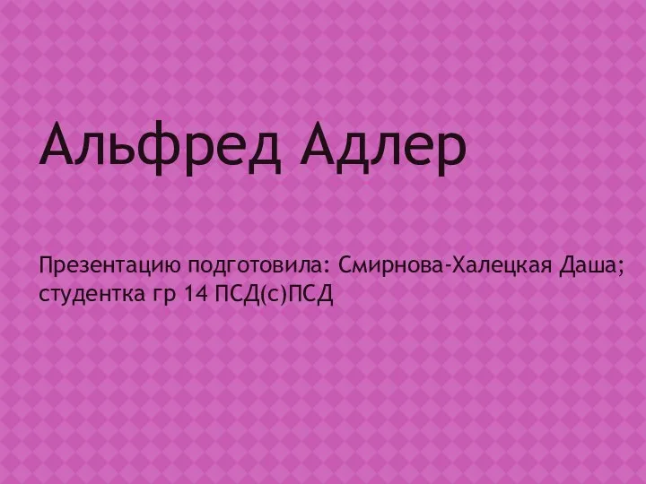 Альфред Адлер Презентацию подготовила: Смирнова-Халецкая Даша; студентка гр 14 ПСД(с)ПСД