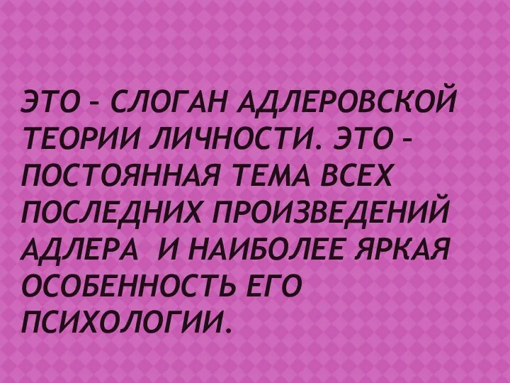 ЭТО – СЛОГАН АДЛЕРОВСКОЙ ТЕОРИИ ЛИЧНОСТИ. ЭТО – ПОСТОЯННАЯ ТЕМА