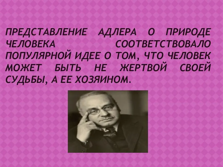 ПРЕДСТАВЛЕНИЕ АДЛЕРА О ПРИРОДЕ ЧЕЛОВЕКА СООТВЕТСТВОВАЛО ПОПУЛЯРНОЙ ИДЕЕ О ТОМ,