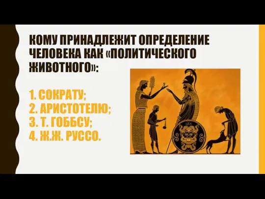 КОМУ ПРИНАДЛЕЖИТ ОПРЕДЕЛЕНИЕ ЧЕЛОВЕКА КАК «ПОЛИТИЧЕСКОГО ЖИВОТНОГО»: 1. СОКРАТУ; 2.