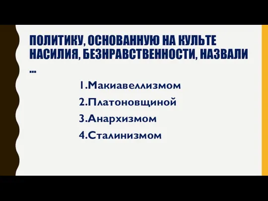 ПОЛИТИКУ, ОСНОВАННУЮ НА КУЛЬТЕ НАСИЛИЯ, БЕЗНРАВСТВЕННОСТИ, НАЗВАЛИ … 1.Макиавеллизмом 2.Платоновщиной 3.Анархизмом 4.Сталинизмом