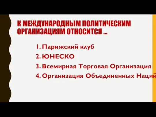 К МЕЖДУНАРОДНЫМ ПОЛИТИЧЕСКИМ ОРГАНИЗАЦИЯМ ОТНОСИТСЯ … 1. Парижский клуб 2.