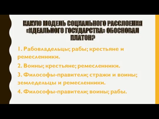 КАКУЮ МОДЕЛЬ СОЦИАЛЬНОГО РАССЛОЕНИЯ «ИДЕАЛЬНОГО ГОСУДАРСТВА» ОБОСНОВАЛ ПЛАТОН? 1. Рабовладельцы;