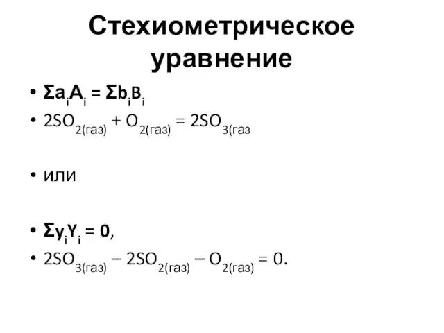 Стехиометрическое уравнение ΣаiАi = ΣbiBi 2SO2(газ) + O2(газ) = 2SO3(газ или ΣyiYi =