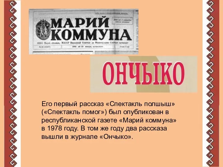 Его первый рассказ «Спектакль полшыш» («Спектакль помог») был опубликован в республиканской газете «Марий