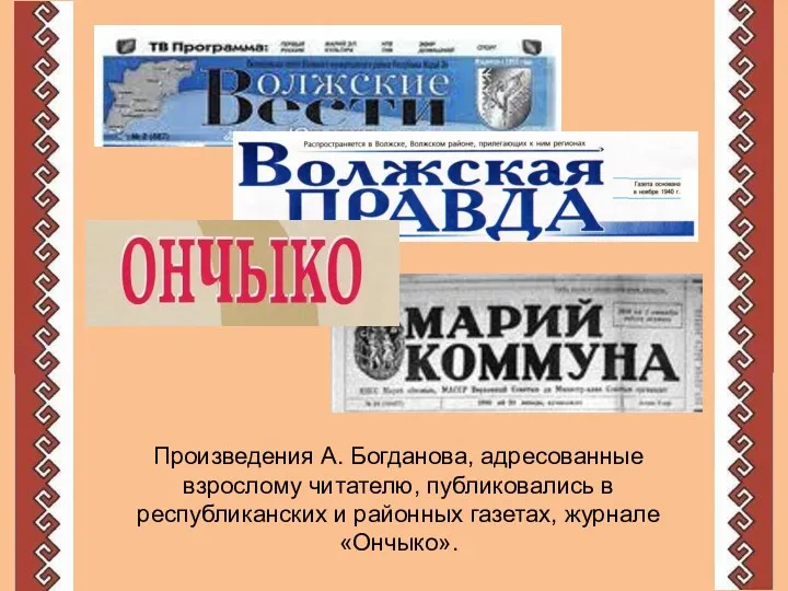 Произведения А. Богданова, адресованные взрослому читателю, публиковались в республиканских и районных газетах, журнале «Ончыко».
