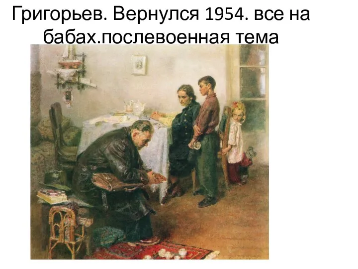 Григорьев. Вернулся 1954. все на бабах.послевоенная тема