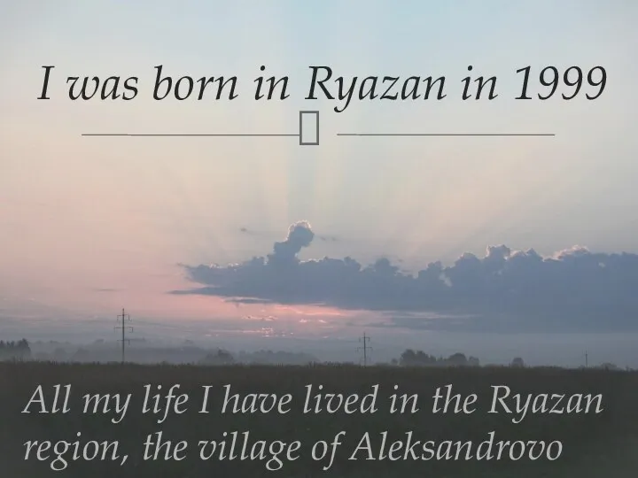 I was born in Ryazan in 1999 All my life