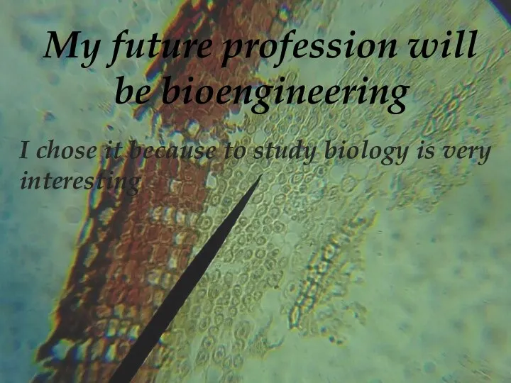 I chose it because to study biology is very interesting My future profession will be bioengineering