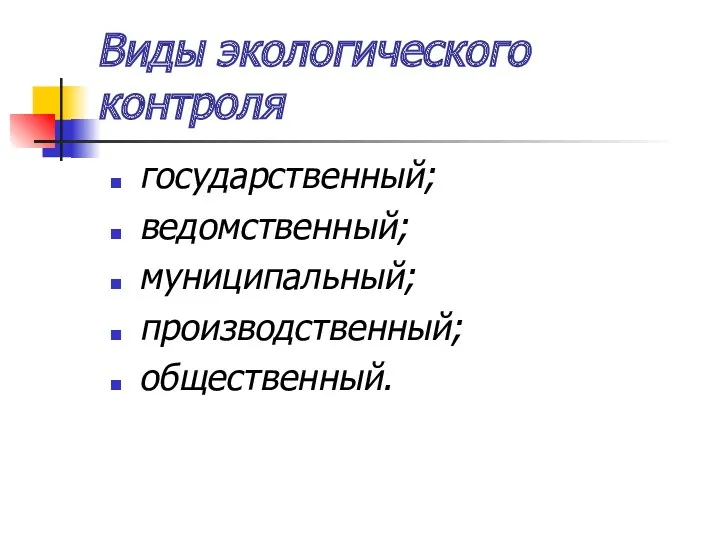 Виды экологического контроля государственный; ведомственный; муниципальный; производственный; общественный.