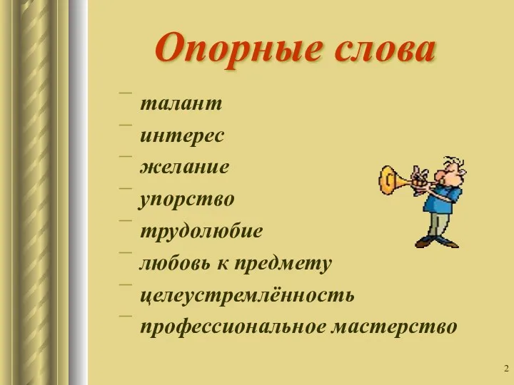 Опорные слова талант интерес желание упорство трудолюбие любовь к предмету целеустремлённость профессиональное мастерство