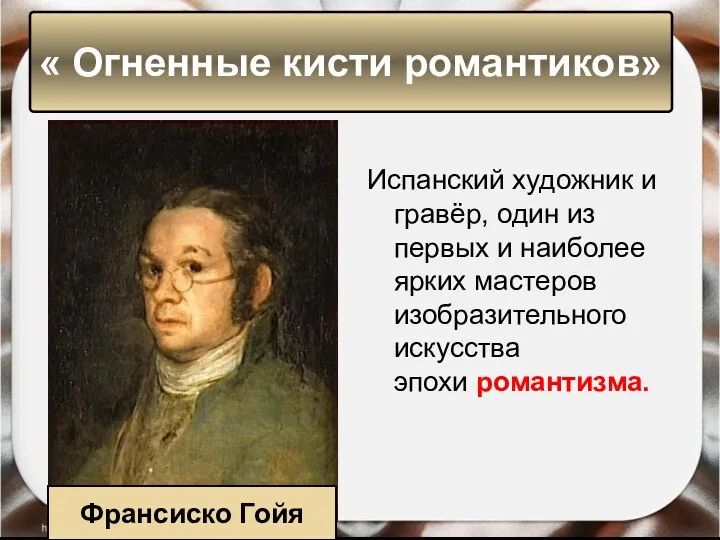 « Огненные кисти романтиков» Франсиско Гойя Испанский художник и гравёр, один из первых