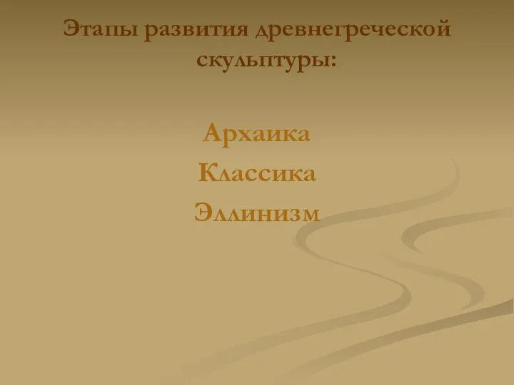 Этапы развития древнегреческой скульптуры: Архаика Классика Эллинизм