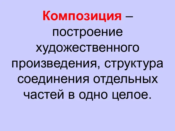 Композиция – построение художественного произведения, структура соединения отдельных частей в одно целое.