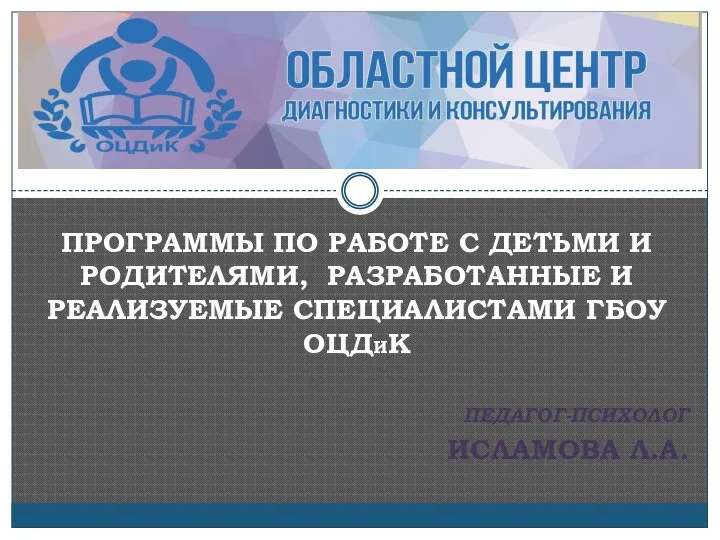 ПРОГРАММЫ ПО РАБОТЕ С ДЕТЬМИ И РОДИТЕЛЯМИ, РАЗРАБОТАННЫЕ И РЕАЛИЗУЕМЫЕ СПЕЦИАЛИСТАМИ ГБОУ ОЦДИК ПЕДАГОГ-ПСИХОЛОГ ИСЛАМОВА Л.А.