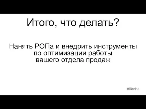 Нанять РОПа и внедрить инструменты по оптимизации работы вашего отдела продаж Итого, что делать?