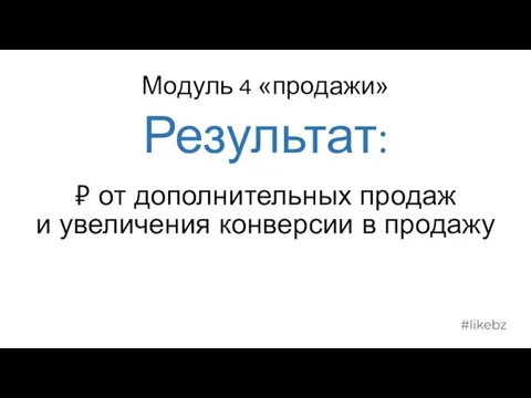 Модуль 4 «продажи» Результат: ₽ от дополнительных продаж и увеличения конверсии в продажу