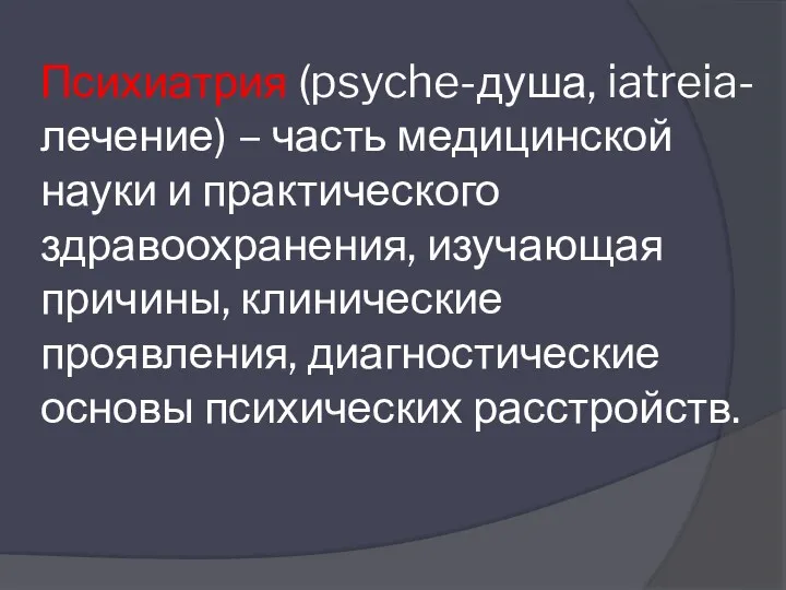 Психиатрия (psyche-душа, iatreia-лечение) – часть медицинской науки и практического здравоохранения,