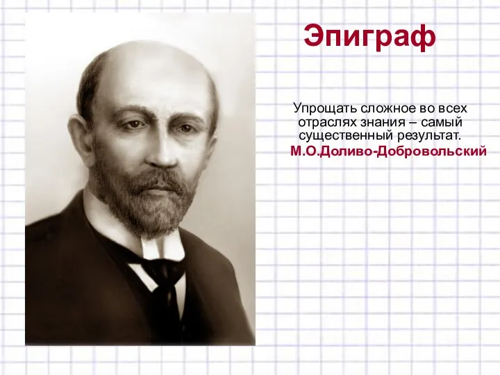 Эпиграф Упрощать сложное во всех отраслях знания – самый существенный результат. М.О.Доливо-Добровольский