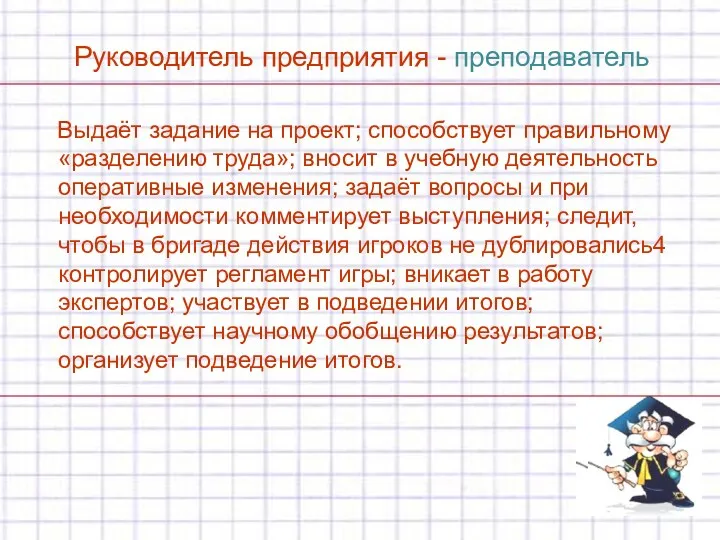 Руководитель предприятия - преподаватель Выдаёт задание на проект; способствует правильному