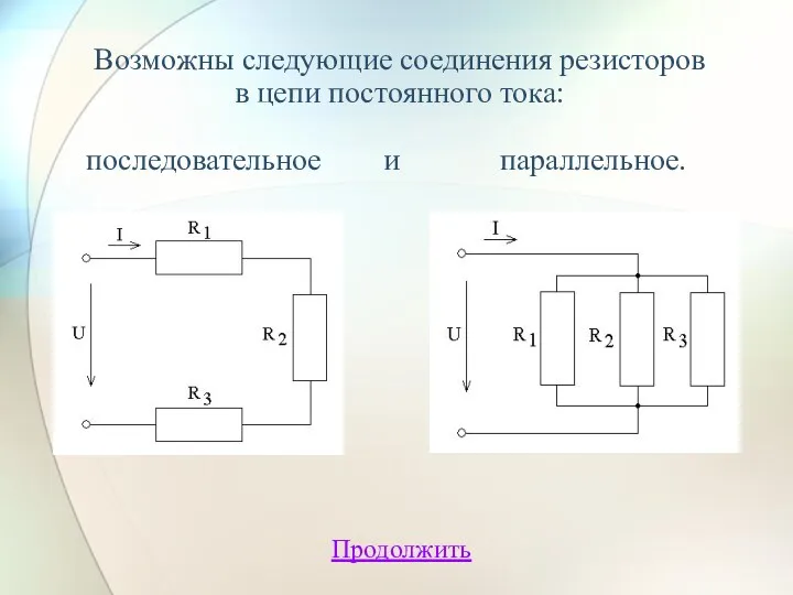 Возможны следующие соединения резисторов в цепи постоянного тока: последовательное и параллельное. Продолжить